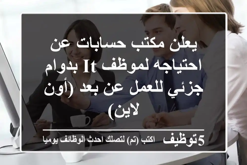 يعلن مكتب حسابات عن احتياجه لموظف it بدوام جزئي للعمل عن بعد (أون لاين)