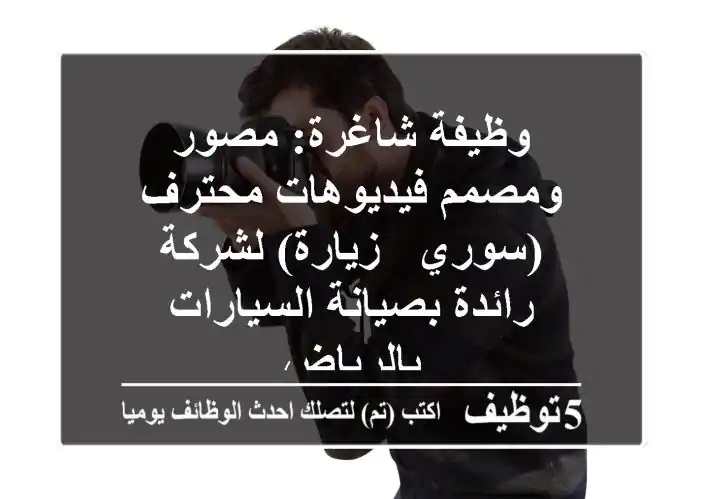 وظيفة شاغرة: مصور ومصمم فيديوهات محترف (سوري - زيارة) لشركة رائدة بصيانة السيارات بالرياض