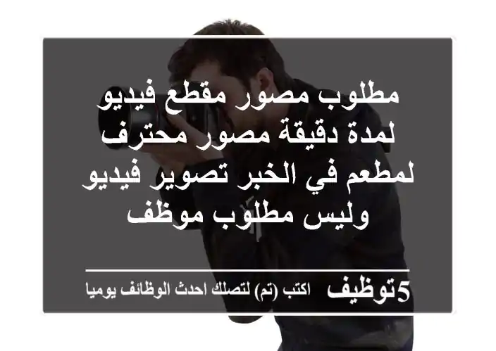 مطلوب مصور مقطع فيديو لمدة دقيقة مصور محترف لمطعم في الخبر تصوير فيديو وليس مطلوب موظف