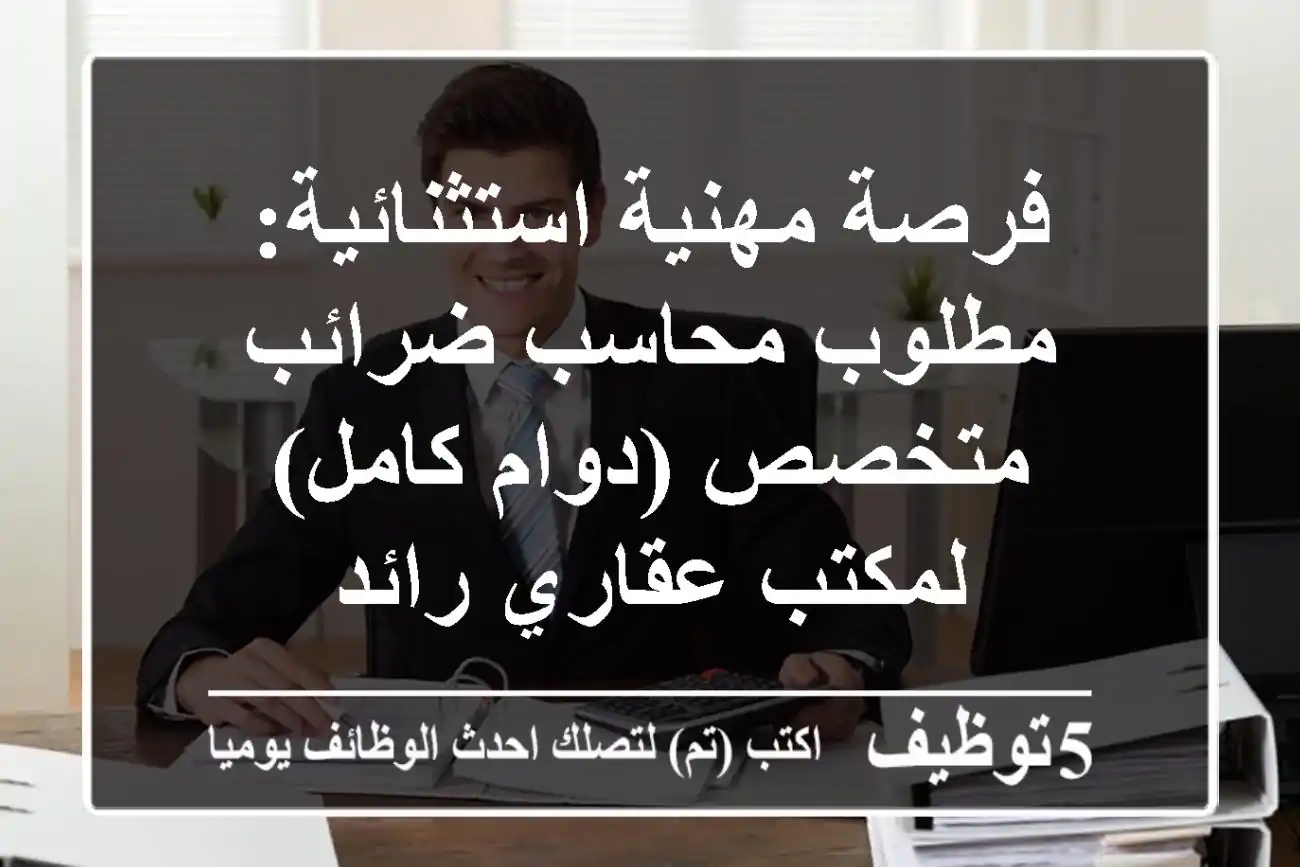 فرصة مهنية استثنائية: مطلوب محاسب ضرائب متخصص (دوام كامل) لمكتب عقاري رائد