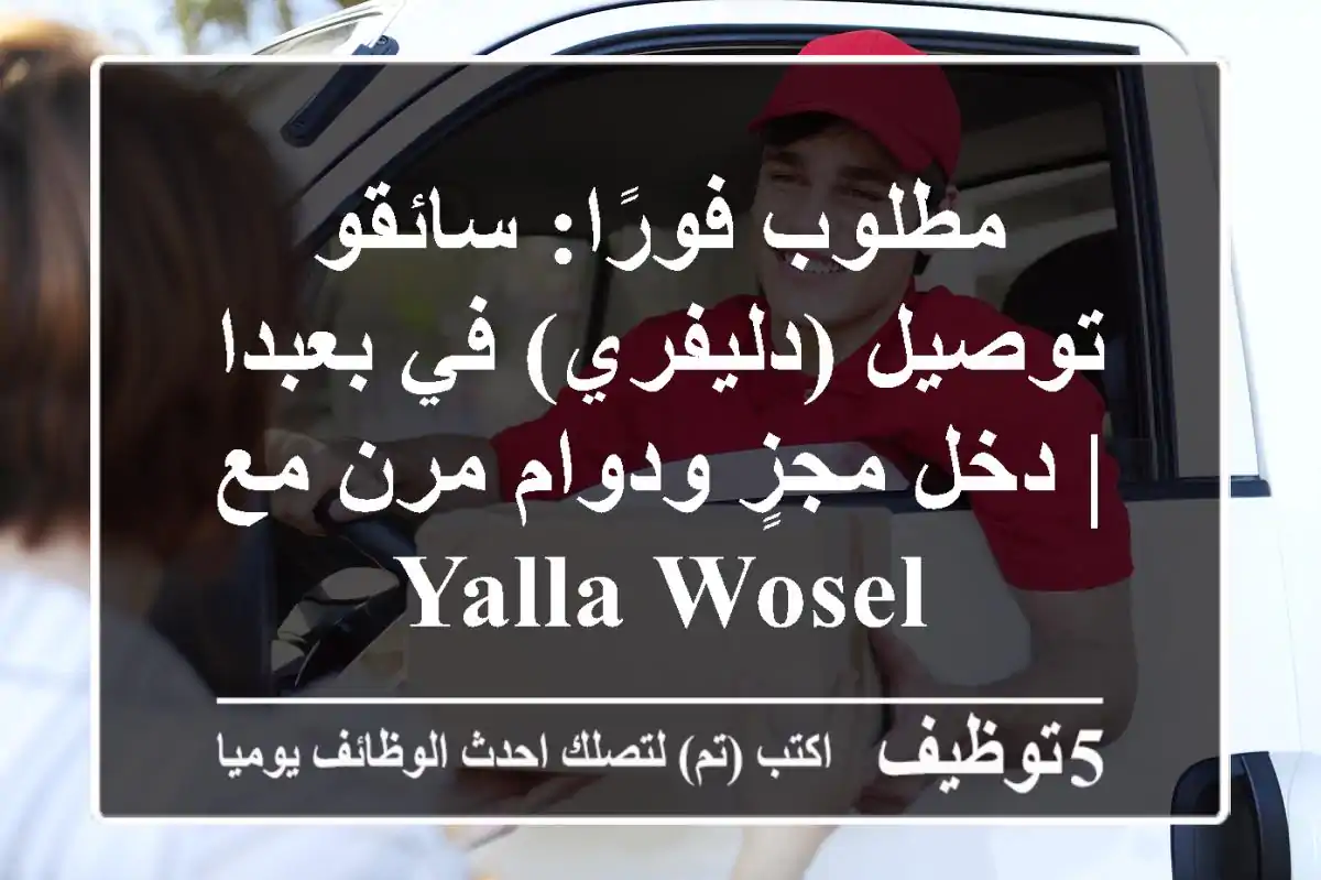 مطلوب فورًا: سائقو توصيل (دليفري) في بعبدا | دخل مجزٍ ودوام مرن مع Yalla Wosel