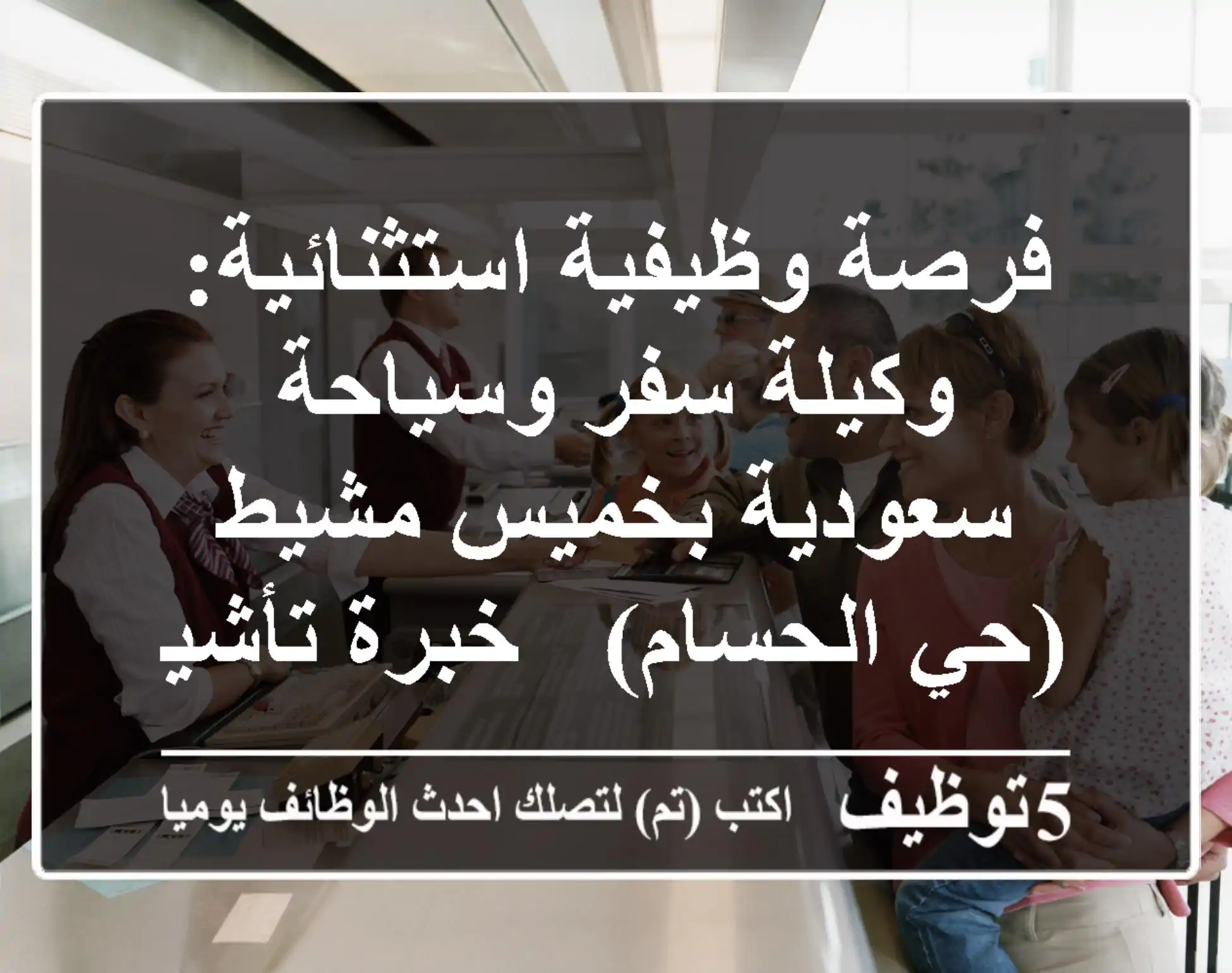 فرصة وظيفية استثنائية: وكيلة سفر وسياحة سعودية بخميس مشيط (حي الحسام) - خبرة تأشيرات شنغن