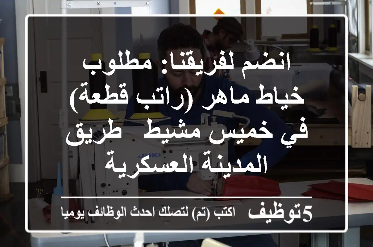انضم لفريقنا: مطلوب خياط ماهر (راتب/قطعة) في خميس مشيط - طريق المدينة العسكرية