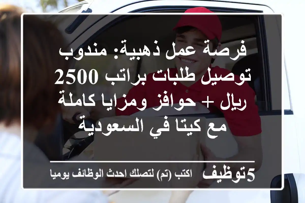 فرصة عمل ذهبية: مندوب توصيل طلبات براتب 2500 ريال + حوافز ومزايا كاملة مع كيتا في السعودية