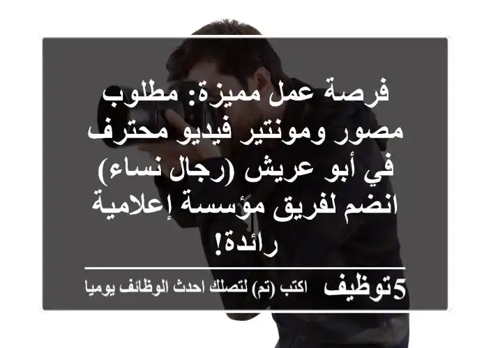 فرصة عمل مميزة: مطلوب مصور ومونتير فيديو محترف في أبو عريش (رجال/نساء) - انضم لفريق مؤسسة إعلامية رائدة!