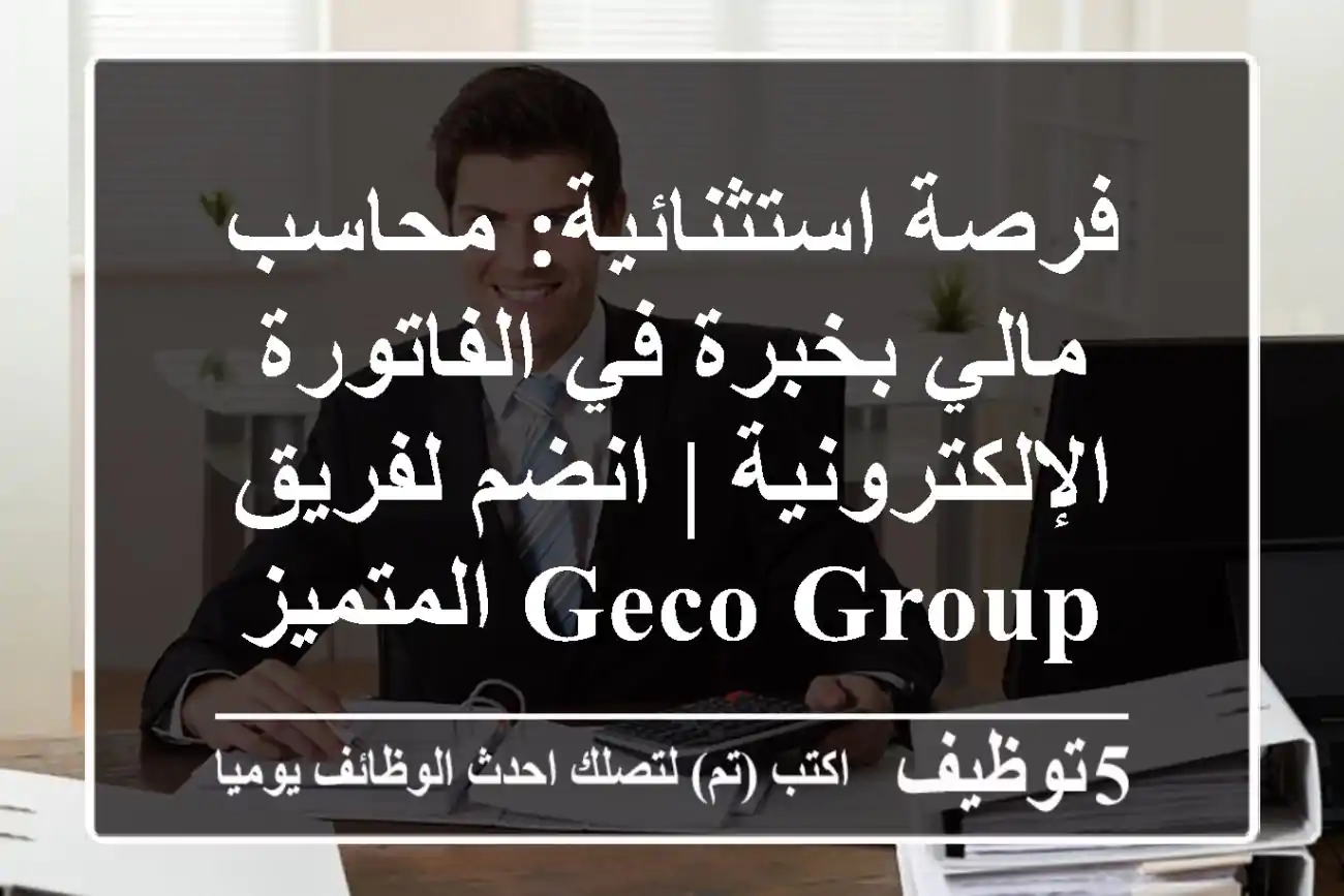فرصة استثنائية: محاسب مالي بخبرة في الفاتورة الإلكترونية | انضم لفريق Geco Group المتميز