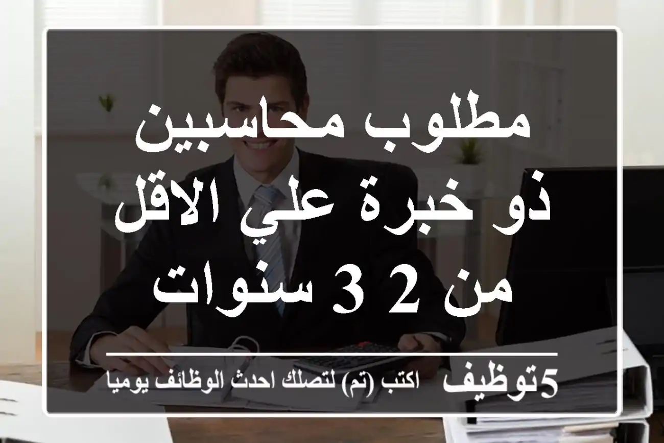 مطلوب محاسبين ذو خبرة علي الاقل من 2 3 سنوات