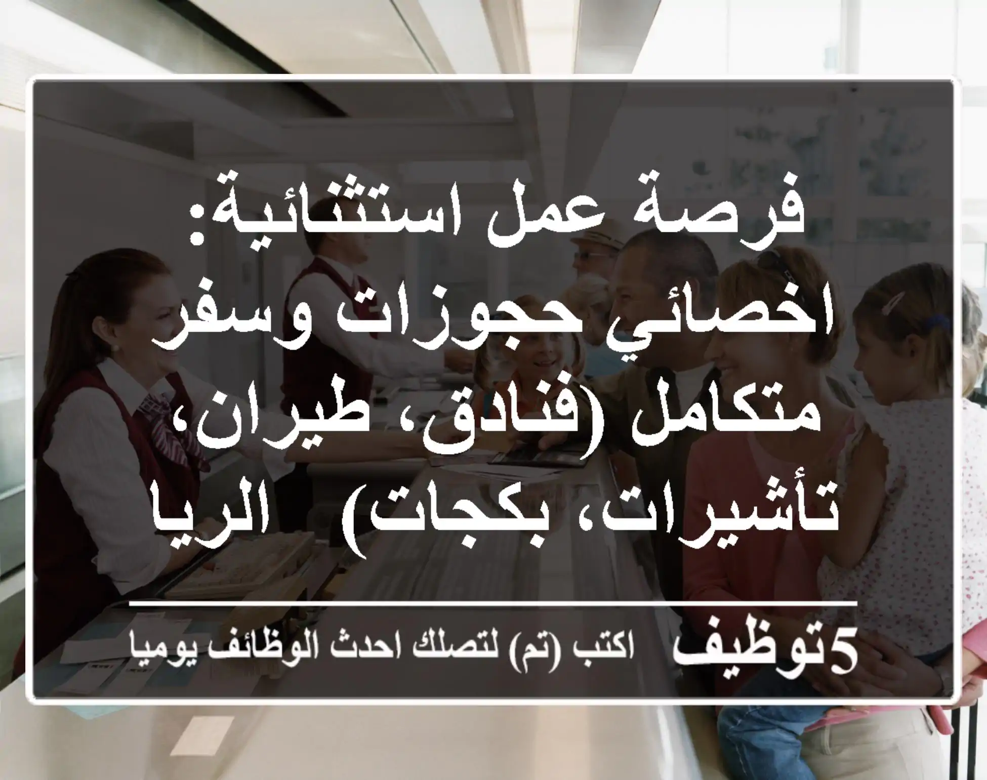 فرصة عمل استثنائية: اخصائي حجوزات وسفر متكامل (فنادق، طيران، تأشيرات، بكجات) - الرياض