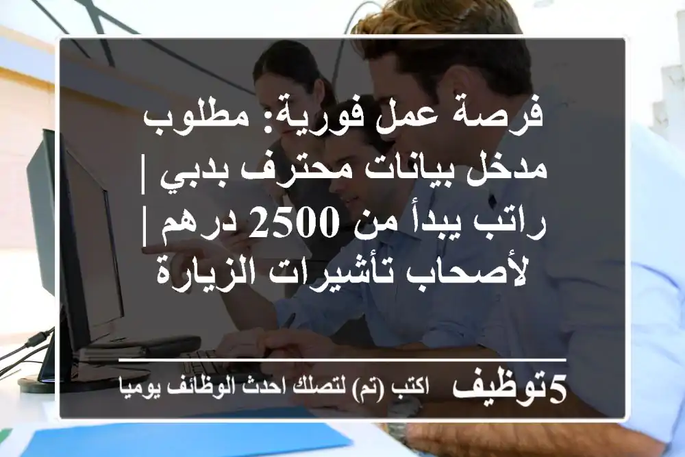 فرصة عمل فورية: مطلوب مدخل بيانات محترف بدبي | راتب يبدأ من 2500 درهم | لأصحاب تأشيرات الزيارة