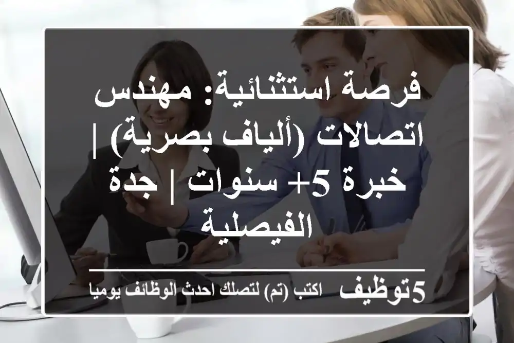 فرصة استثنائية: مهندس اتصالات (ألياف بصرية) | خبرة 5+ سنوات | جدة الفيصلية