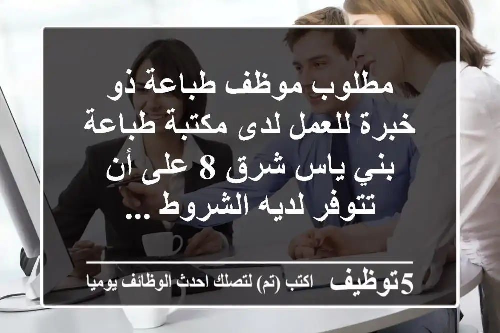 مطلوب موظف طباعة ذو خبرة للعمل لدى مكتبة طباعة - بني ياس شرق 8 على أن تتوفر لديه الشروط ...
