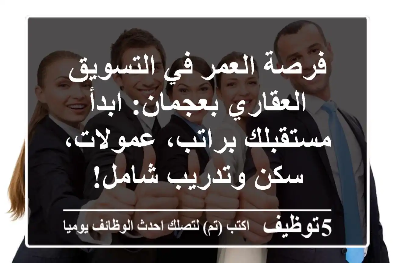 فرصة العمر في التسويق العقاري بعجمان: ابدأ مستقبلك براتب، عمولات، سكن وتدريب شامل!