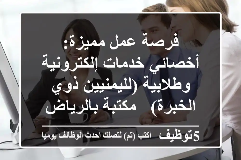 فرصة عمل مميزة: أخصائي خدمات إلكترونية وطلابية (لليمنيين ذوي الخبرة) - مكتبة بالرياض