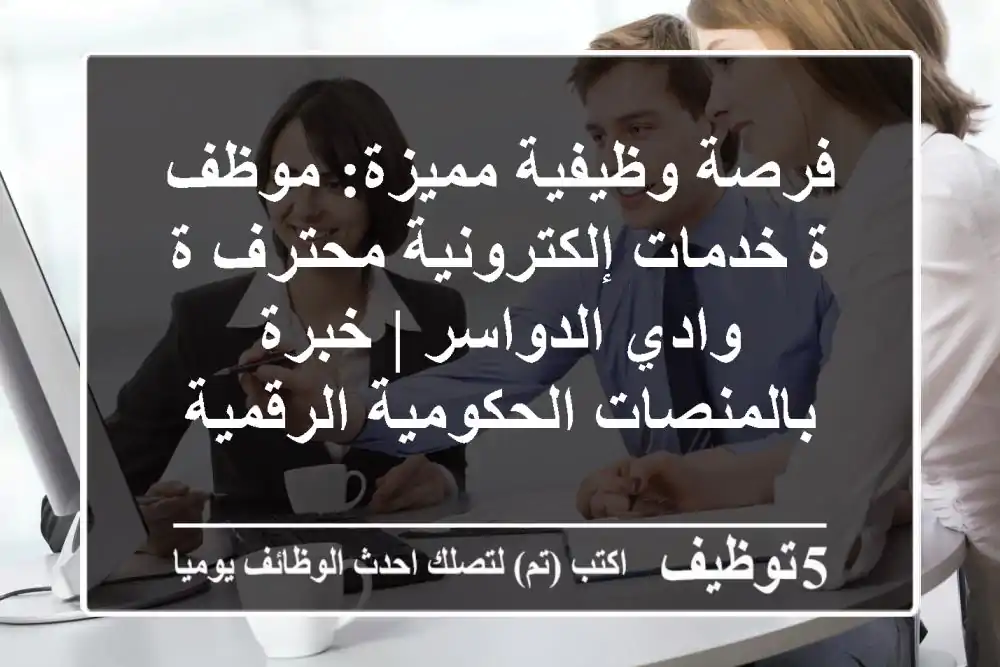 فرصة وظيفية مميزة: موظف/ة خدمات إلكترونية محترف/ة - وادي الدواسر | خبرة بالمنصات الحكومية الرقمية