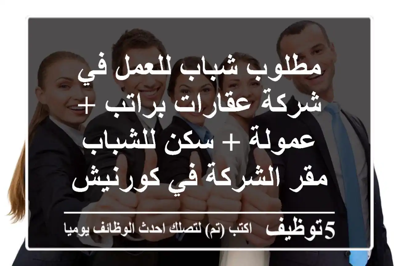 مطلوب شباب للعمل في شركة عقارات براتب + عمولة + سكن للشباب مقر الشركة في كورنيش عجمان الرميلة