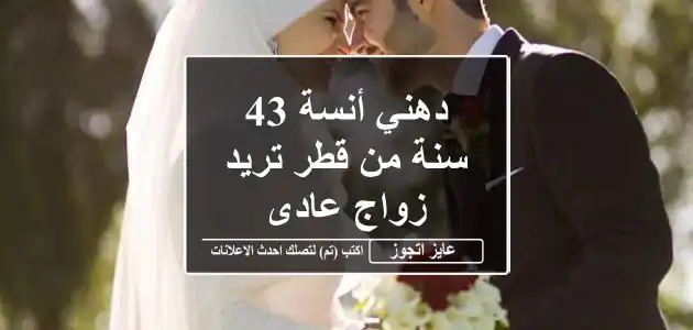 دهني أنسة 43 سنة من قطر تريد زواج عادى