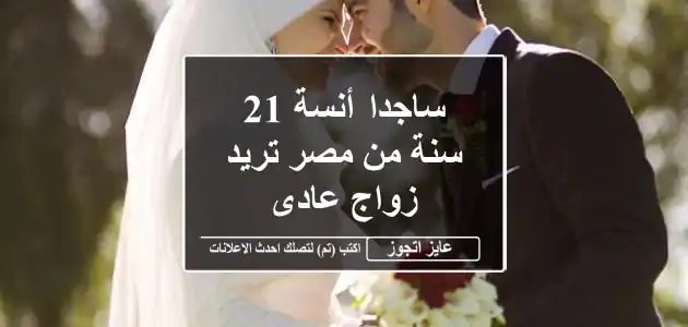 ساجدا أنسة 21 سنة من مصر تريد زواج عادى