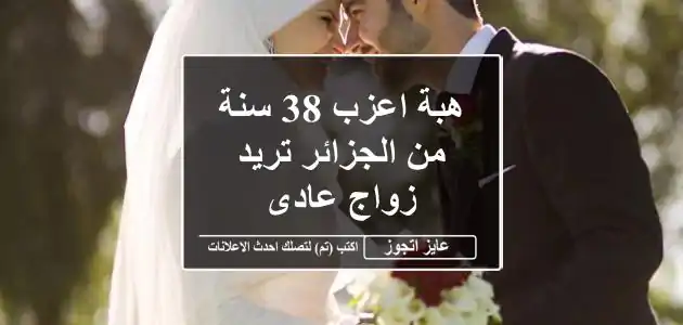 هبة اعزب 38 سنة من الجزائر تريد زواج عادى