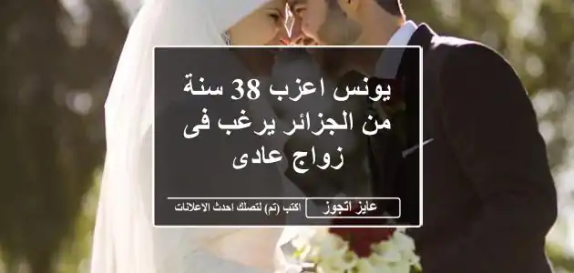 يونس اعزب 38 سنة من الجزائر يرغب فى زواج عادى