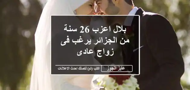 بلال اعزب 26 سنة من الجزائر يرغب فى زواج عادى