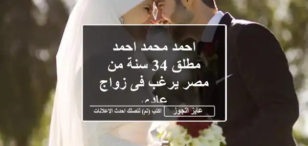 احمد محمد احمد مطلق 34 سنة من مصر يرغب فى زواج عادى