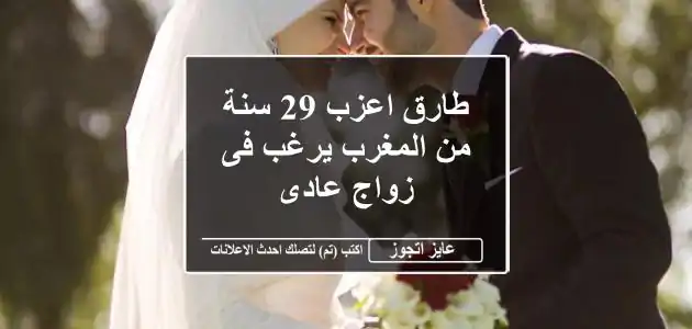 طارق اعزب 29 سنة من المغرب يرغب فى زواج عادى