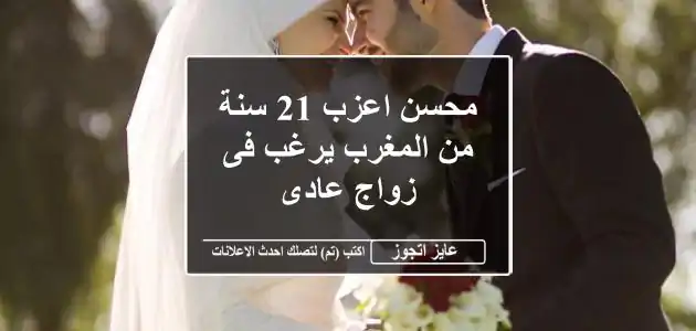 محسن اعزب 21 سنة من المغرب يرغب فى زواج عادى